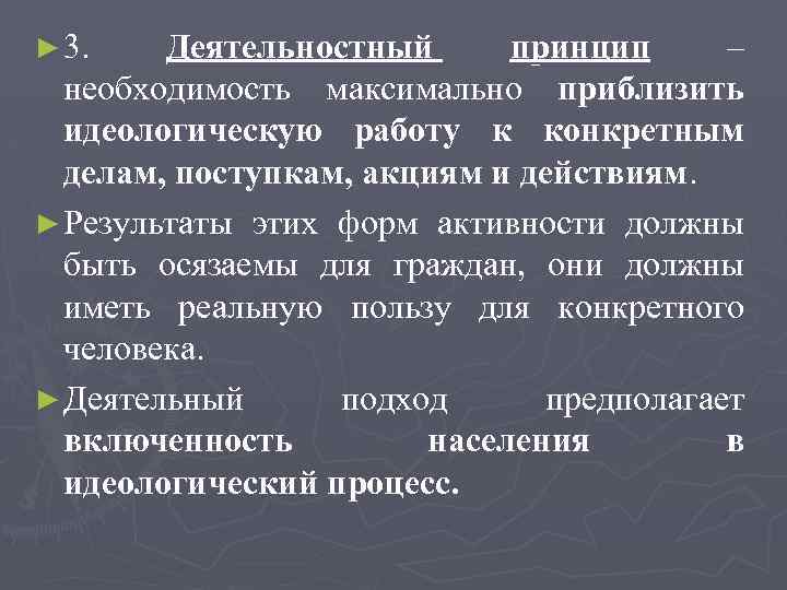 ► 3. Деятельностный принцип – необходимость максимально приблизить идеологическую работу к конкретным делам, поступкам,