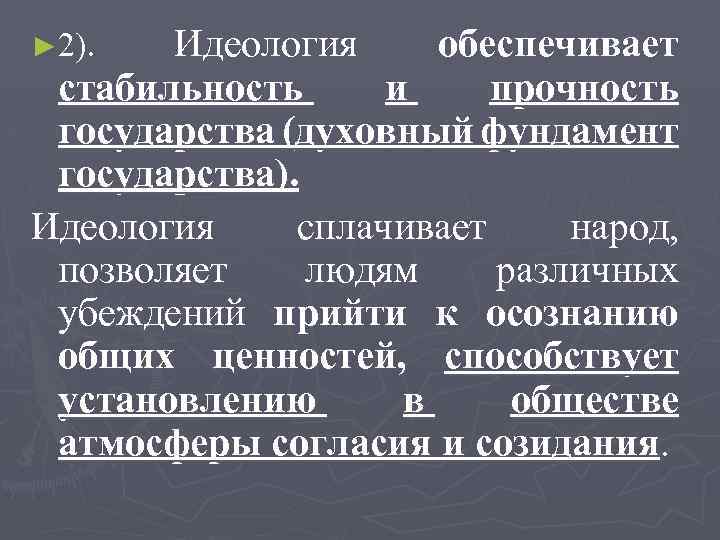 Идеология обеспечивает стабильность и прочность государства (духовный фундамент государства). Идеология сплачивает народ, позволяет людям
