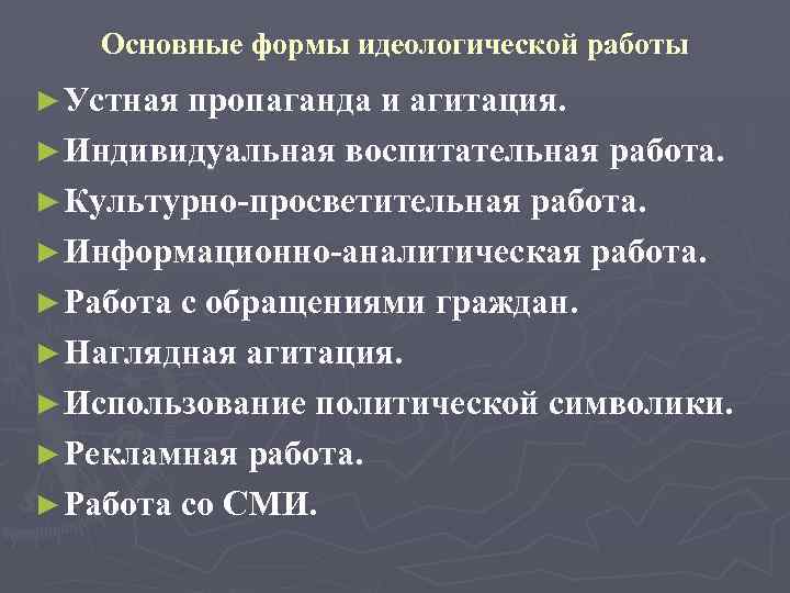 Основные формы идеологической работы ► Устная пропаганда и агитация. ► Индивидуальная воспитательная работа. ►