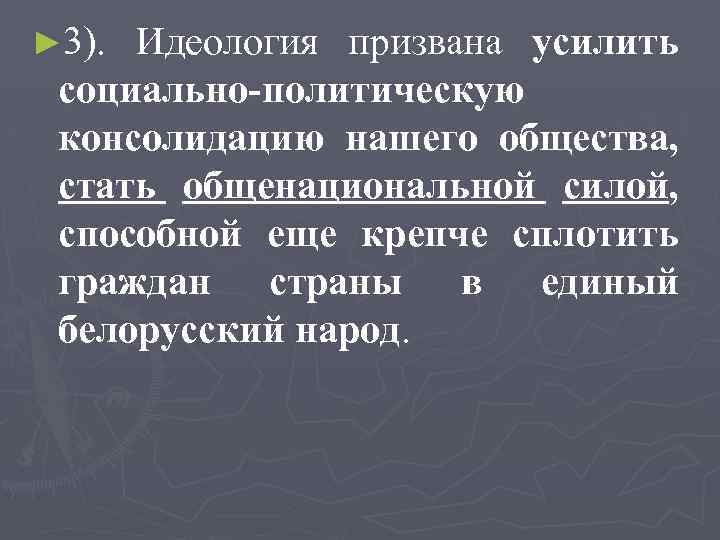 ► 3). Идеология призвана усилить социально-политическую консолидацию нашего общества, стать общенациональной силой, способной еще