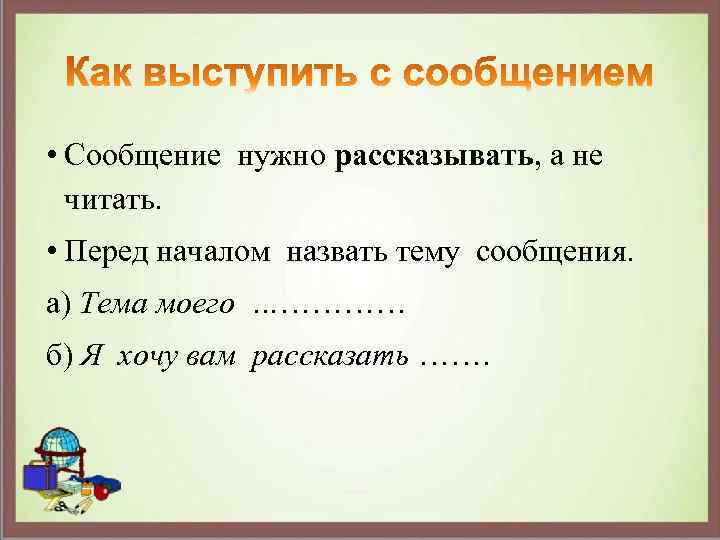  • Сообщение нужно рассказывать, а не читать. • Перед началом назвать тему сообщения.