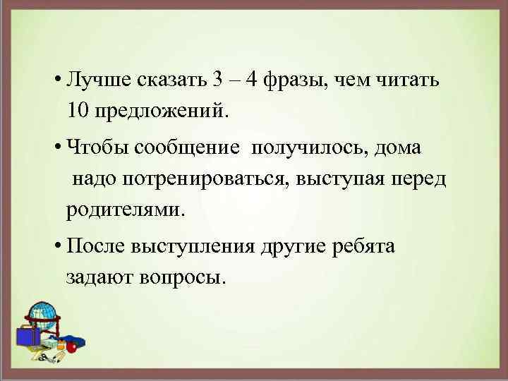 • Лучше сказать 3 – 4 фразы, чем читать 10 предложений. • Чтобы