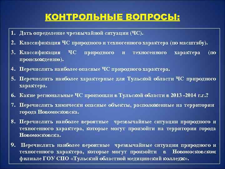 КОНТРОЛЬНЫЕ ВОПРОСЫ: 1. Дать определение чрезвычайной ситуации (ЧС). 2. Классификация ЧС природного и техногенного