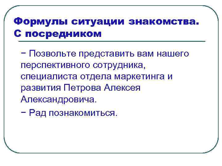 Формулы ситуации знакомства. С посредником − Позвольте представить вам нашего перспективного сотрудника, специалиста отдела