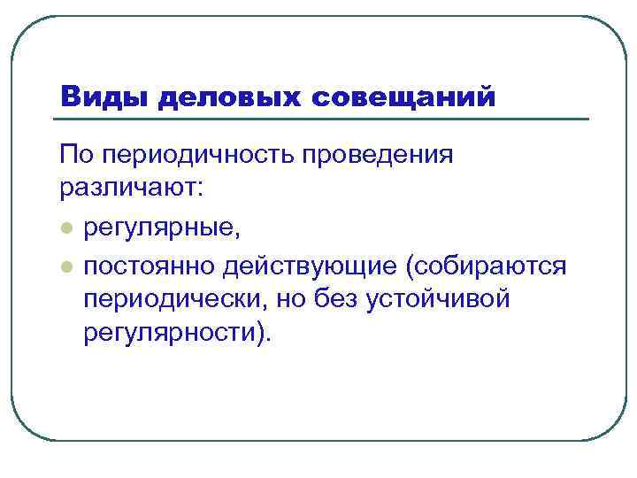 Виды деловых совещаний По периодичность проведения различают: l регулярные, l постоянно действующие (собираются периодически,