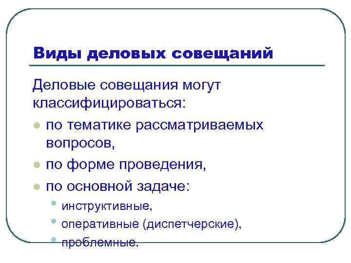 Виды деловых совещаний Деловые совещания могут классифицироваться: l по тематике рассматриваемых вопросов, l по