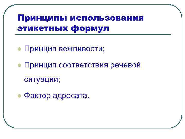 Принципы использования этикетных формул l Принцип вежливости; l Принцип соответствия речевой ситуации; l Фактор
