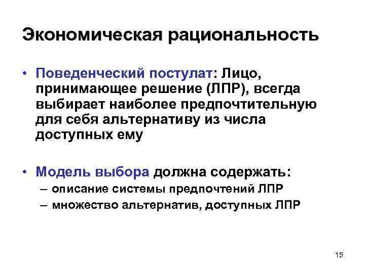 Экономическая рациональность • Поведенческий постулат: Лицо, принимающее решение (ЛПР), всегда выбирает наиболее предпочтительную для