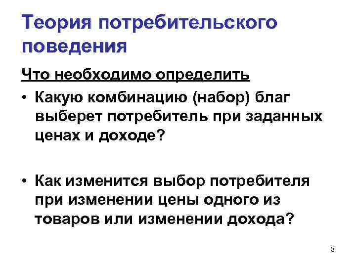 Теория потребительского поведения Что необходимо определить • Какую комбинацию (набор) благ выберет потребитель при