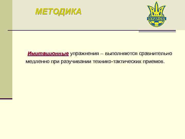 МЕТОДИКА Имитационные упражнения – выполняются сравнительно Имитационные медленно при разучивании технико-тактических приемов. 