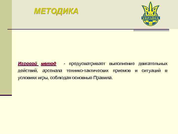 МЕТОДИКА Игровой метод - предусматривает выполнение двигательных метод действий, арсенала технико-тактических приемов и ситуаций