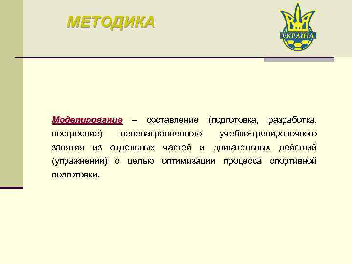 МЕТОДИКА Моделирование – составление (подготовка, разработка, Моделирование построение) целенаправленного учебно-тренировочного занятия из отдельных частей