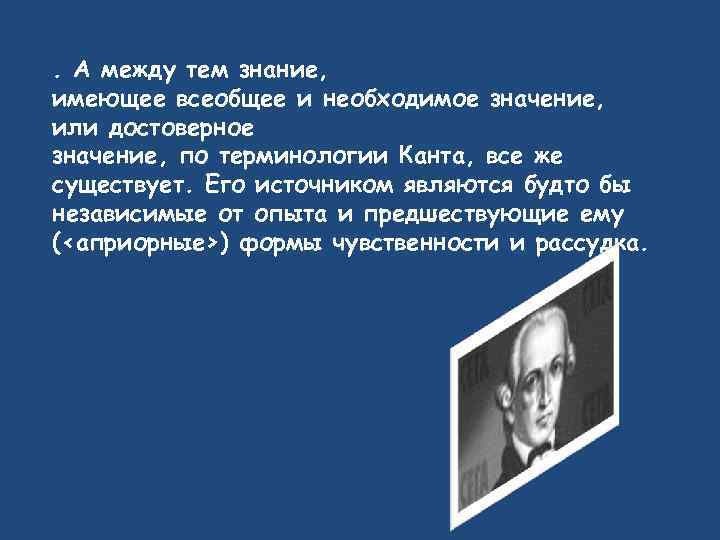 . А между тем знание, имеющее всеобщее и необходимое значение, или достоверное значение, по