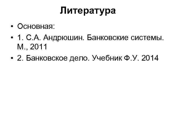 Литература • Основная: • 1. С. А. Андрюшин. Банковские системы. М. , 2011 •