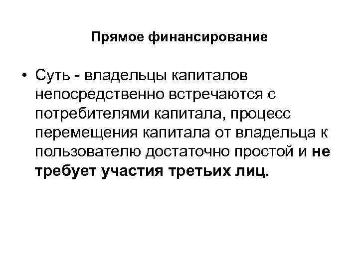 Прямое финансирование • Суть - владельцы капиталов непосредственно встречаются с потребителями капитала, процесс перемещения