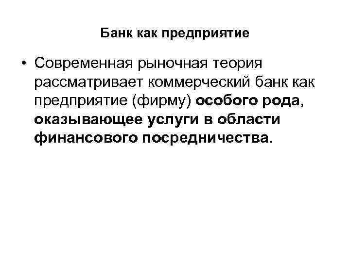 Банк как предприятие • Современная рыночная теория рассматривает коммерческий банк как предприятие (фирму) особого