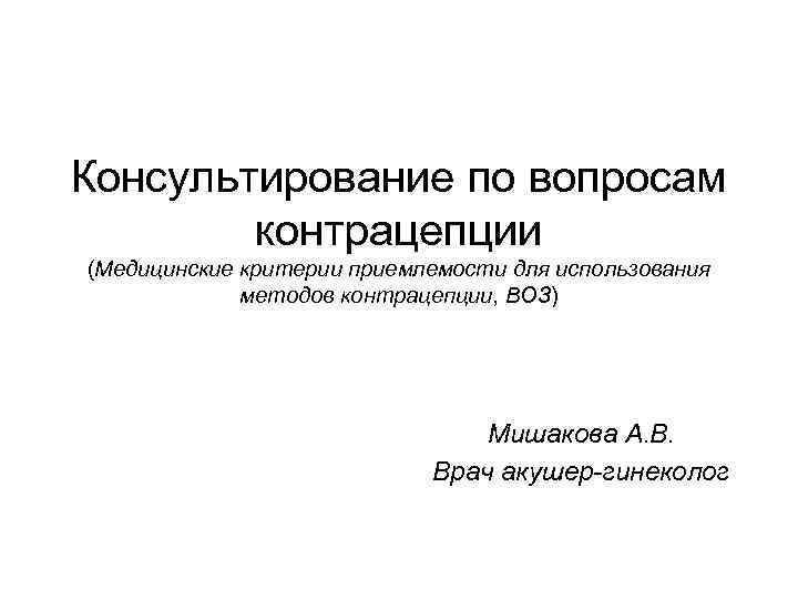 Консультирование по вопросам контрацепции (Медицинские критерии приемлемости для использования методов контрацепции, ВОЗ) Мишакова А.