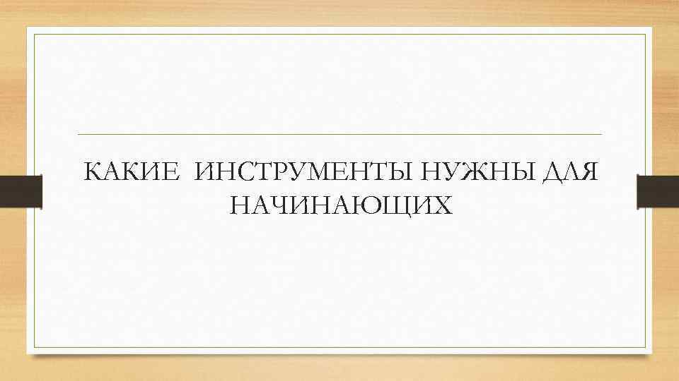 КАКИЕ ИНСТРУМЕНТЫ НУЖНЫ ДЛЯ НАЧИНАЮЩИХ 