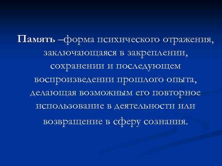 Память –форма психического отражения, – заключающаяся в закреплении, сохранении и последующем воспроизведении прошлого опыта,