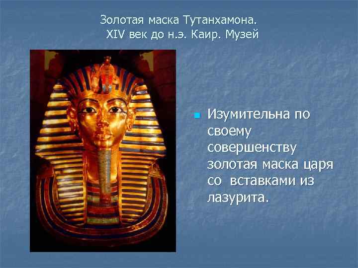 Золотая маска Тутанхамона. XIV век до н. э. Каир. Музей n Изумительна по своему