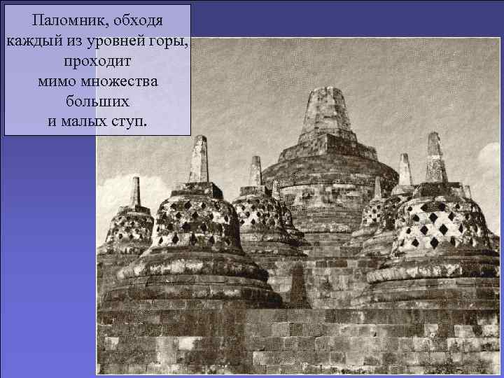 Паломник, обходя каждый из уровней горы, проходит мимо множества больших и малых ступ. 