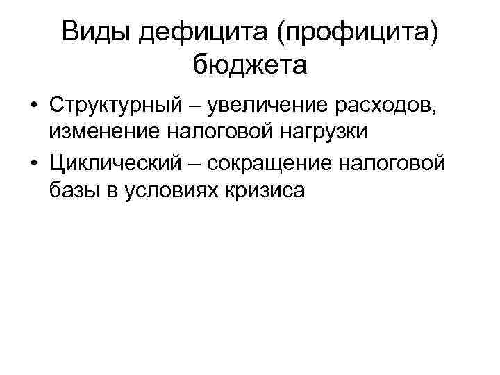 Виды дефицита (профицита) бюджета • Структурный – увеличение расходов, изменение налоговой нагрузки • Циклический