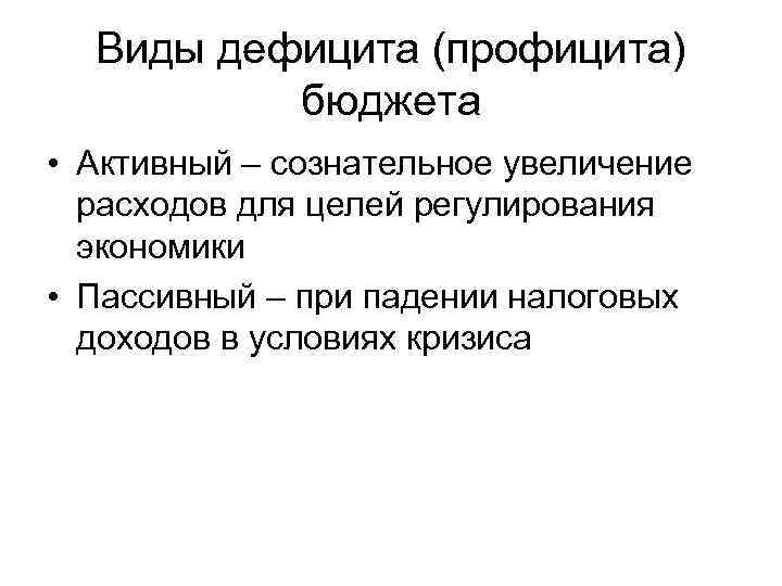Виды дефицита (профицита) бюджета • Активный – сознательное увеличение расходов для целей регулирования экономики