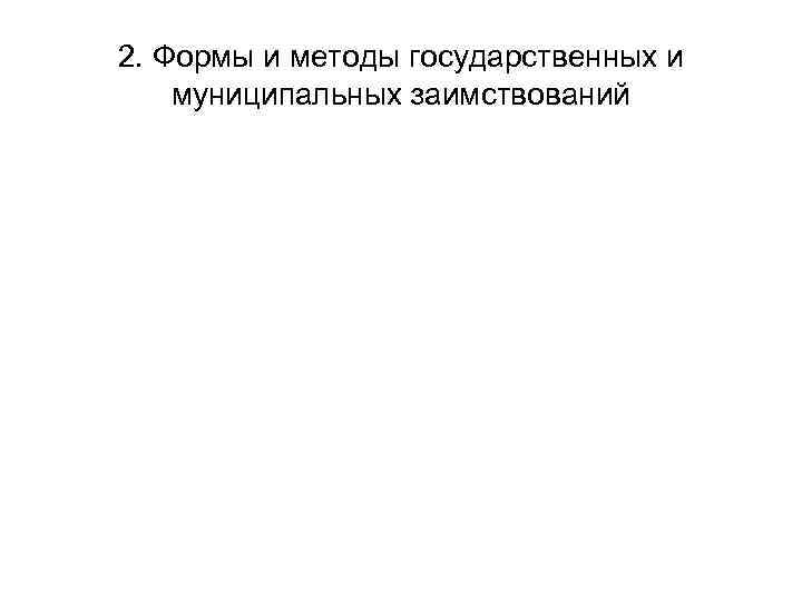 2. Формы и методы государственных и муниципальных заимствований 