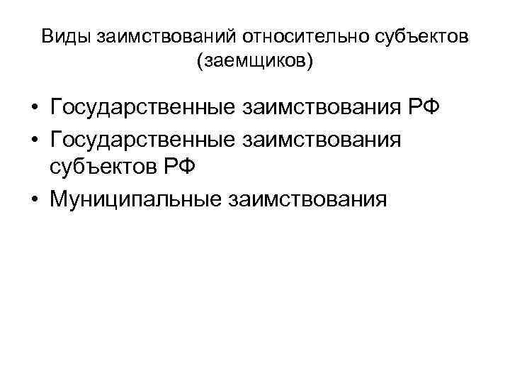 Виды заимствований относительно субъектов (заемщиков) • Государственные заимствования РФ • Государственные заимствования субъектов РФ