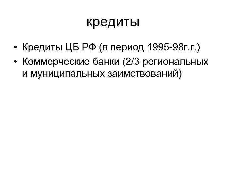 кредиты • Кредиты ЦБ РФ (в период 1995 -98 г. г. ) • Коммерческие
