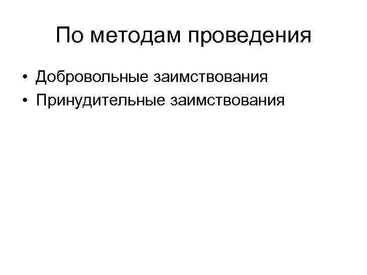 По методам проведения • Добровольные заимствования • Принудительные заимствования 