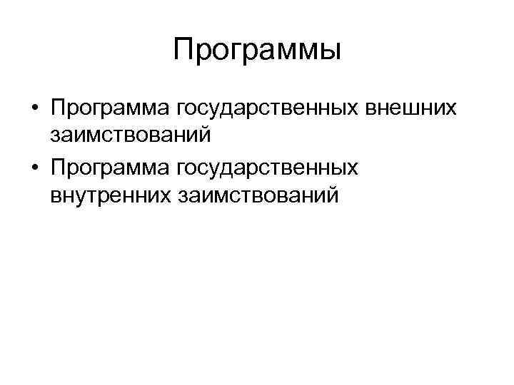 Программы • Программа государственных внешних заимствований • Программа государственных внутренних заимствований 