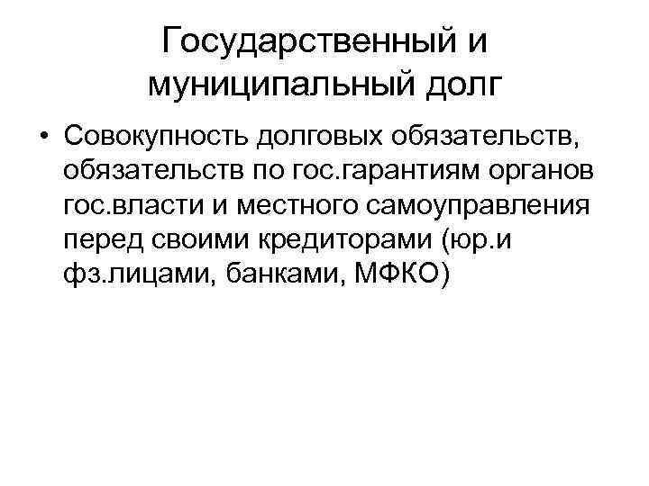 Государственный и муниципальный долг • Совокупность долговых обязательств, обязательств по гос. гарантиям органов гос.