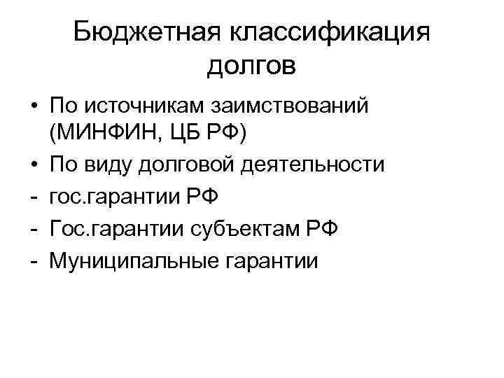 Бюджетная классификация долгов • По источникам заимствований (МИНФИН, ЦБ РФ) • По виду долговой