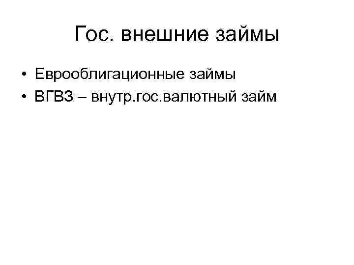 Гос. внешние займы • Еврооблигационные займы • ВГВЗ – внутр. гос. валютный займ 