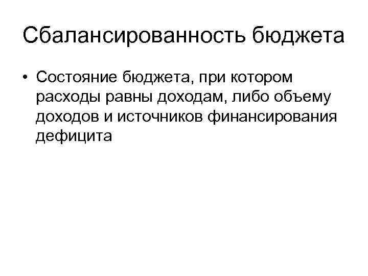 Сбалансированность бюджета • Состояние бюджета, при котором расходы равны доходам, либо объему доходов и