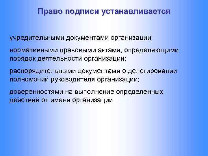 Право подписи устанавливается учредительными документами организации; нормативными правовыми актами, определяющими порядок деятельности организации; распорядительными