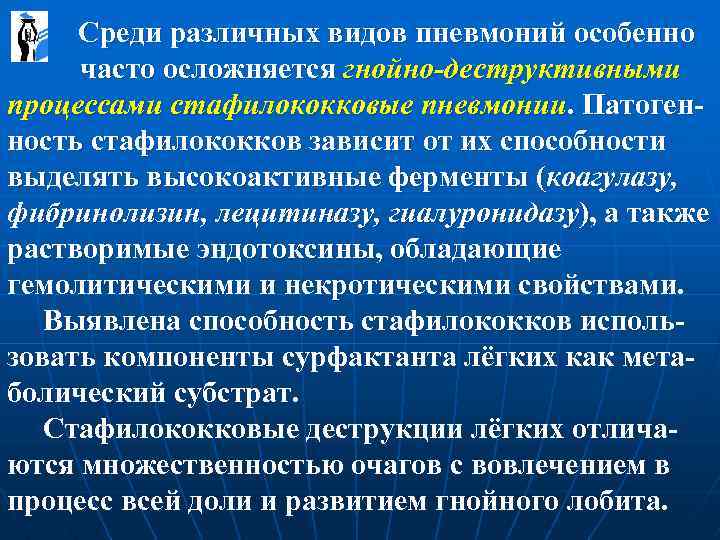  Среди различных видов пневмоний особенно часто осложняется гнойно-деструктивными процессами стафилококковые пневмонии. Патогенность стафилококков