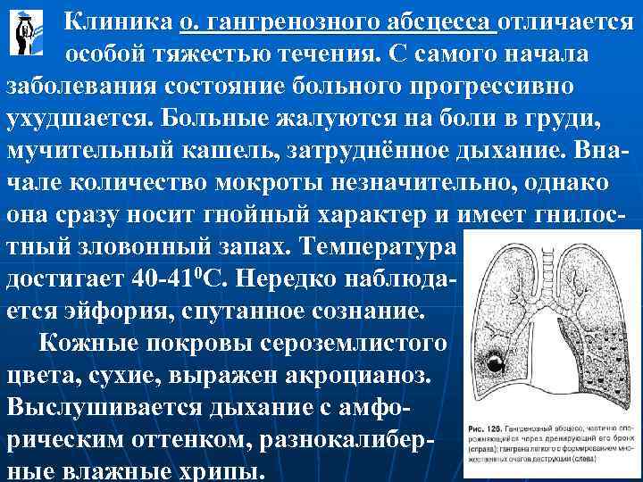  Клиника о. гангренозного абсцесса отличается особой тяжестью течения. С самого начала заболевания состояние