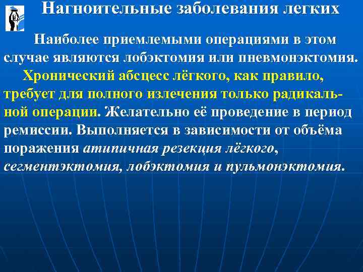  Нагноительные заболевания легких Наиболее приемлемыми операциями в этом случае являются лобэктомия или пневмонэктомия.
