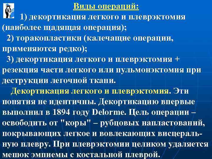 Виды операций: 1) декортикация легкого и плеврэктомия (наиболее щадящая операция); 2) торакопластики (калечащие операции,