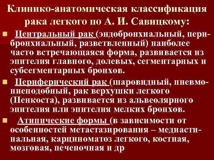Клинико-анатомическая классификация рака легкого по А. И. Савицкому: Центральный рак (эндобронхиальный, перибронхиальный, разветвленный) наиболее