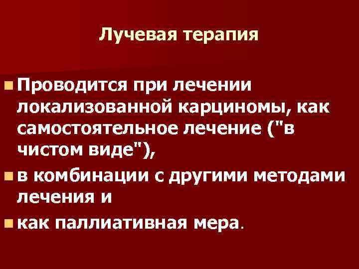 Лучевая терапия n Проводится при лечении локализованной карциномы, как самостоятельное лечение ("в чистом виде"),