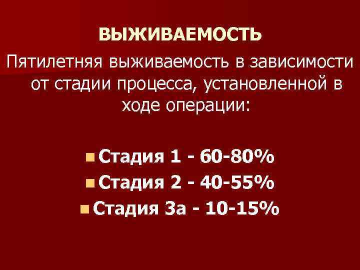 ВЫЖИВАЕМОСТЬ Пятилетняя выживаемость в зависимости от стадии процесса, установленной в ходе операции: n Стадия