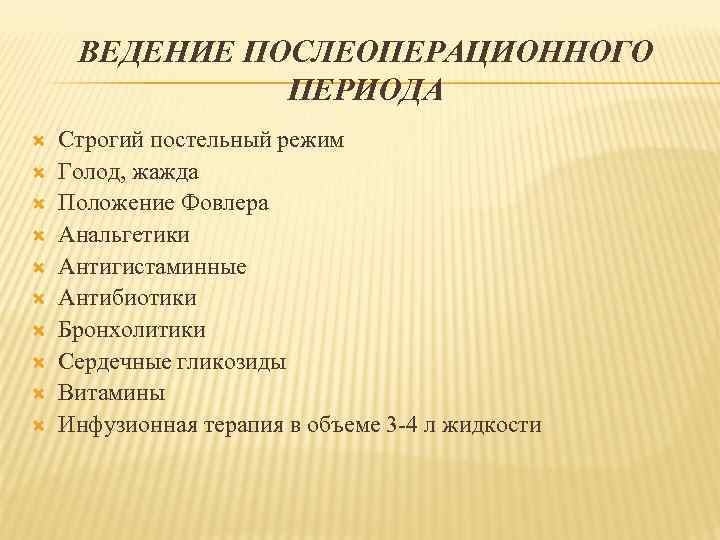 ВЕДЕНИЕ ПОСЛЕОПЕРАЦИОННОГО ПЕРИОДА Строгий постельный режим Голод, жажда Положение Фовлера Анальгетики Антигистаминные Антибиотики Бронхолитики