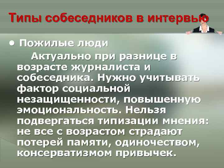 Типы собеседников в интервью • Пожилые люди Актуально при разнице в возрасте журналиста и