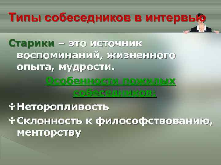 Типы собеседников в интервью Старики – это источник воспоминаний, жизненного опыта, мудрости. Особенности пожилых