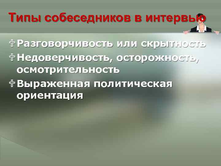 Типы собеседников в интервью U Разговорчивость или скрытность U Недоверчивость, осторожность, осмотрительность U Выраженная