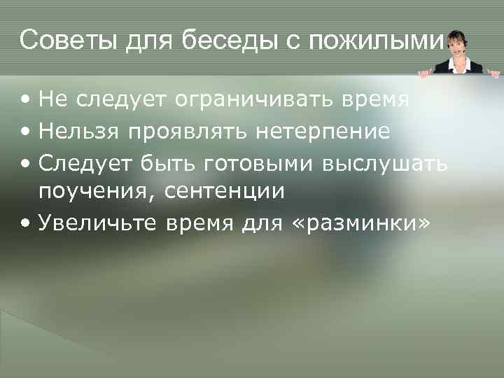 Советы для беседы с пожилыми • Не следует ограничивать время • Нельзя проявлять нетерпение