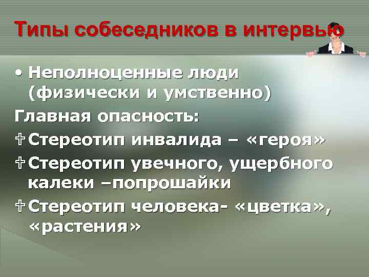 Типы собеседников в интервью • Неполноценные люди (физически и умственно) Главная опасность: U Стереотип